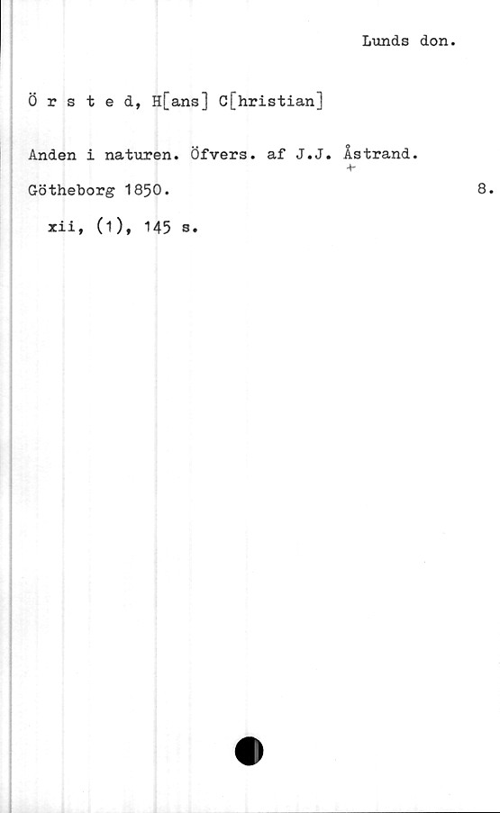  ﻿Lunds don.
Örsted, H[ans] C[hristian]
Anden i naturen.
Götheborg 1850.
xii, (i), 145 s
Öfvers.
af J.J. Åstrand.
4-